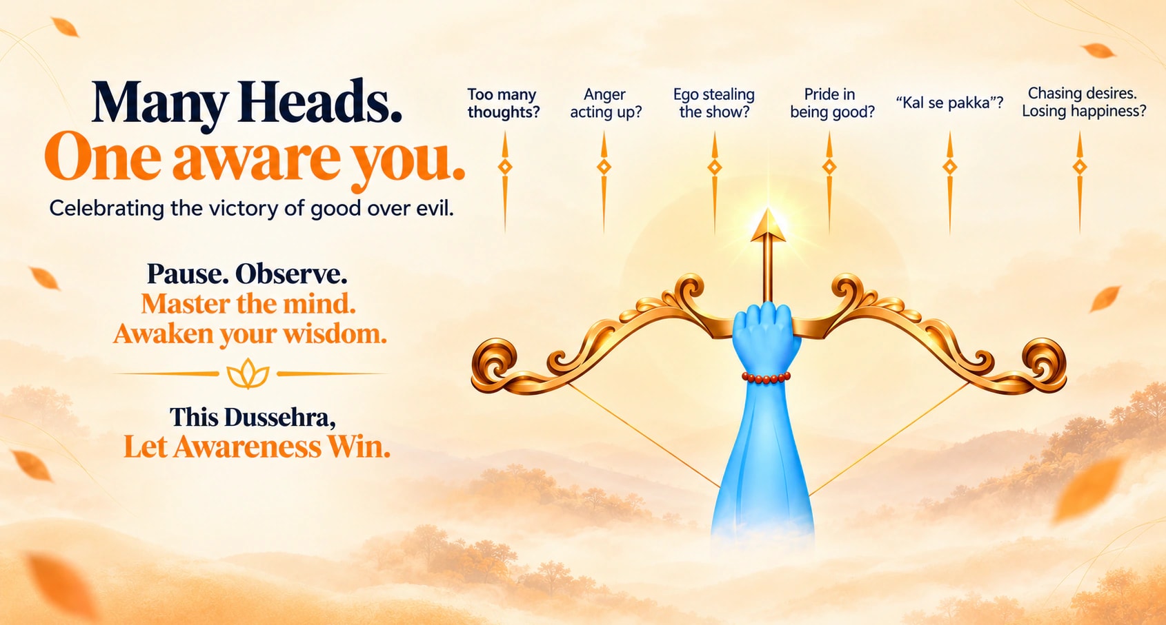 Many heads. One Aware you. Celebrating the victory of good over evil. Above a golden bow held by a blue hand: Too many thoughts? Anger acting up? Ego stealing the show? Pride in being good? Kal se pakka? Chasing desires, losing happiness? Pause. Observe. Master the mind. Awaken your wisdom. This Dussehra, Let Awareness Win.